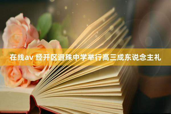 在线av 经开区迥殊中学举行高三成东说念主礼