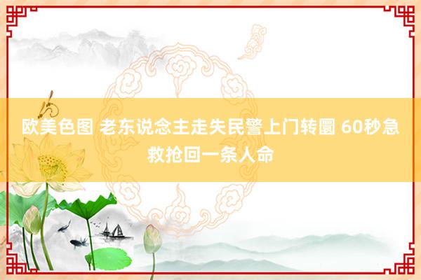 欧美色图 老东说念主走失民警上门转圜 60秒急救抢回一条人命