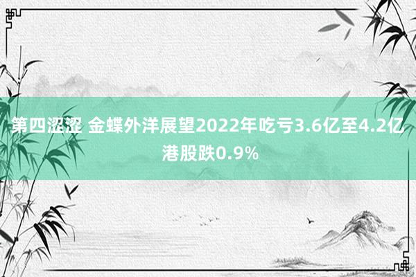 第四涩涩 金蝶外洋展望2022年吃亏3.6亿至4.2亿 港股跌0.9%