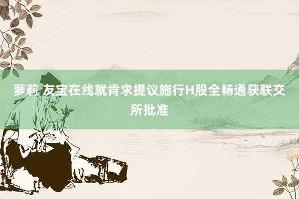 萝莉 友宝在线就肯求提议施行H股全畅通获联交所批准