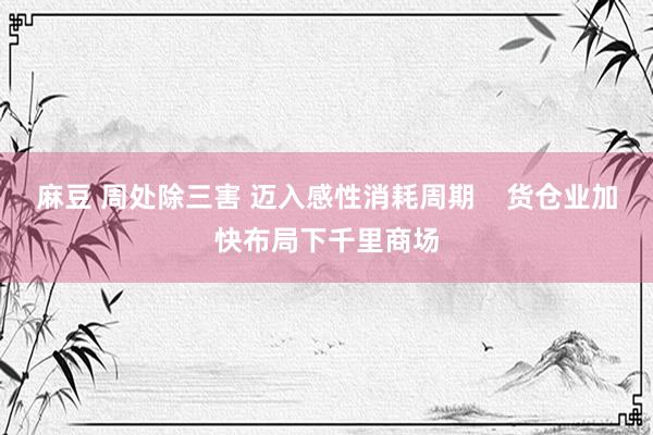 麻豆 周处除三害 迈入感性消耗周期    货仓业加快布局下千里商场