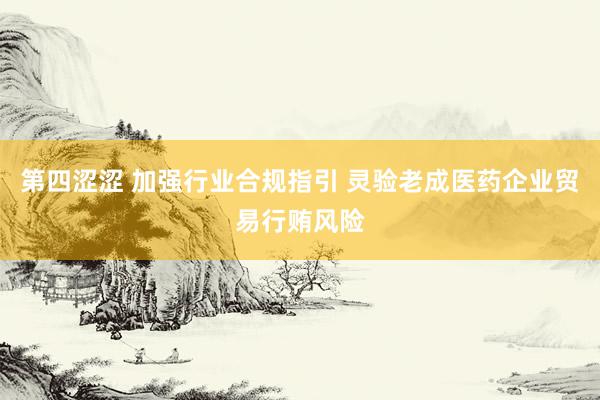 第四涩涩 加强行业合规指引 灵验老成医药企业贸易行贿风险