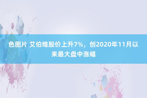 色图片 艾伯维股价上升7%，创2020年11月以来最大盘中涨幅