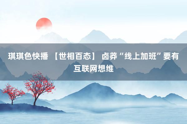 琪琪色快播 【世相百态】 卤莽“线上加班”要有互联网想维